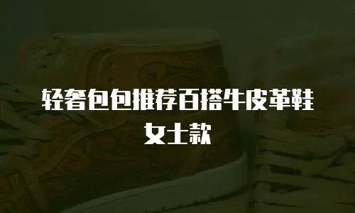 轻奢包包推荐百搭牛皮革鞋女士款