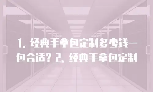 经典手拿包定制多少钱一包合适