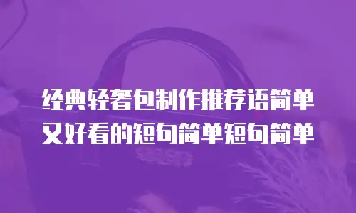 经典轻奢包制作推荐语简单又好看的短句简单短句简单