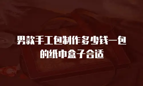 男款手工包制作多少钱一包的纸巾盒子合适