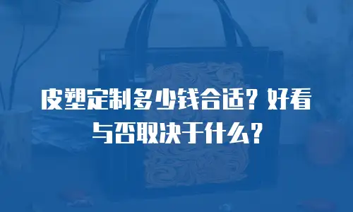 皮塑定制多少钱合适？好看与否取决于什么？