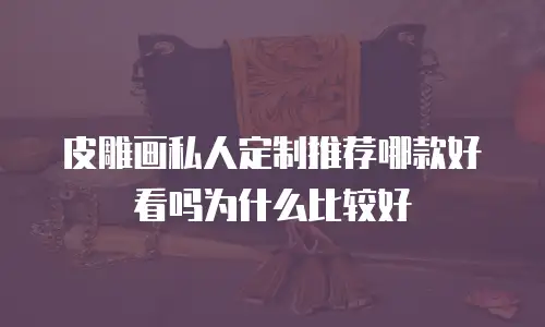 皮雕画私人定制推荐哪款好看吗为什么比较好