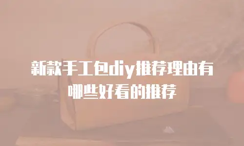 新款手工包diy推荐理由有哪些好看的推荐