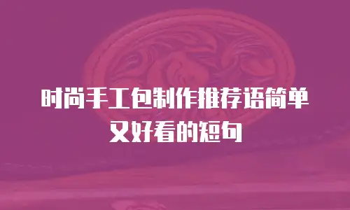 时尚手工包制作推荐语简单又好看的短句