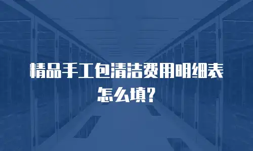 精品手工包清洁费用明细表怎么填？