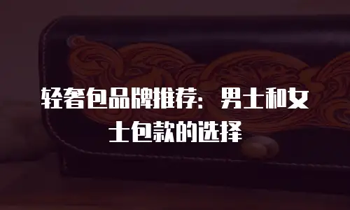 轻奢包品牌推荐：男士和女士包款的选择
