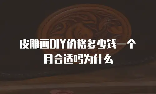 皮雕画DIY价格多少钱一个月合适吗为什么