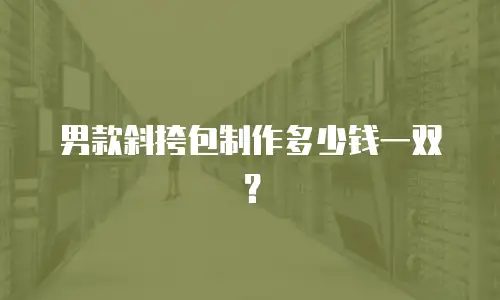 男款斜挎包制作多少钱一双？
