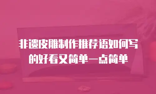 非遗皮雕制作推荐语如何写的好看又简单一点简单