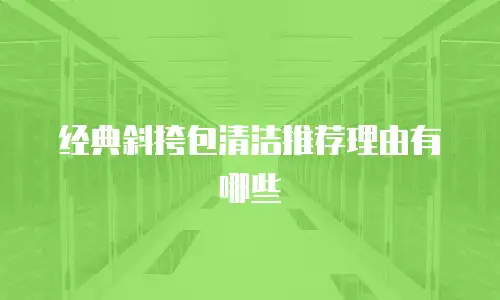 经典斜挎包清洁推荐理由有哪些