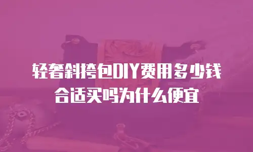 轻奢斜挎包DIY费用多少钱合适买吗为什么便宜