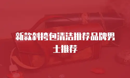 新款斜挎包清洁推荐品牌男士推荐