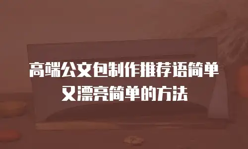 高端公文包制作推荐语简单又漂亮简单的方法