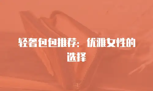 轻奢包包推荐：优雅女性的选择