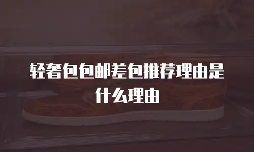 轻奢包包邮差包推荐理由是什么理由