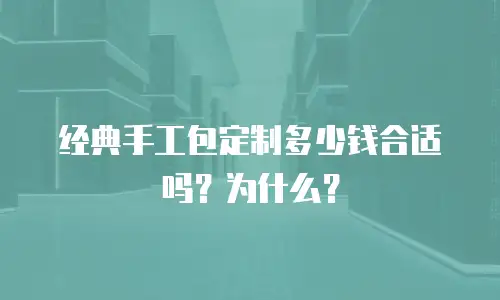 经典手工包定制多少钱合适吗？为什么？