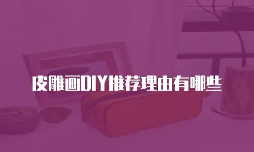 皮雕画DIY推荐理由有哪些