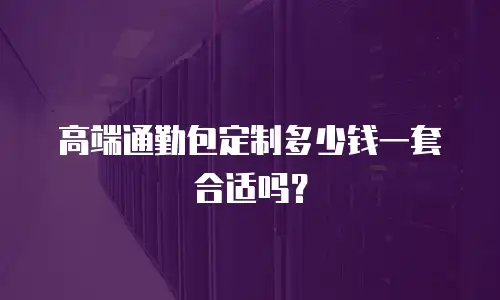 高端通勤包定制多少钱一套合适吗？