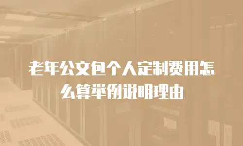 老年公文包个人定制费用怎么算举例说明理由