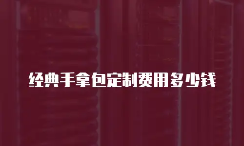 经典手拿包定制费用多少钱