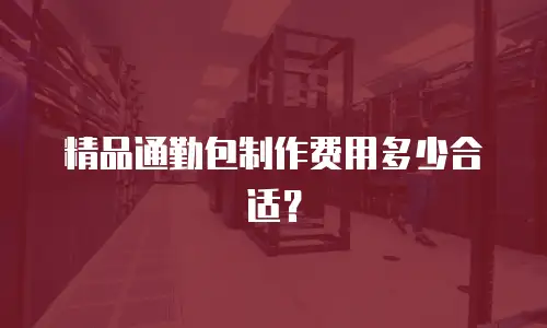 精品通勤包制作费用多少合适？