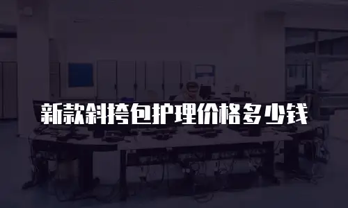 新款斜挎包护理价格多少钱