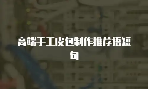 高端手工皮包制作推荐语短句
