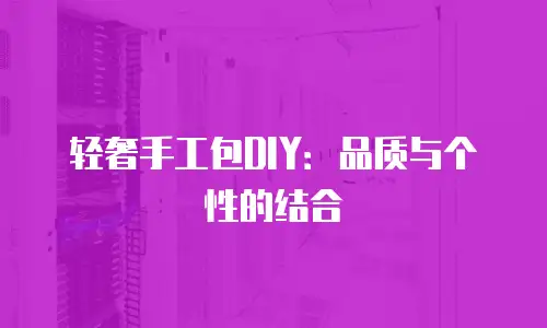 轻奢手工包DIY：品质与个性的结合
