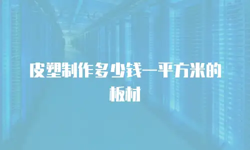 皮塑制作多少钱一平方米的板材