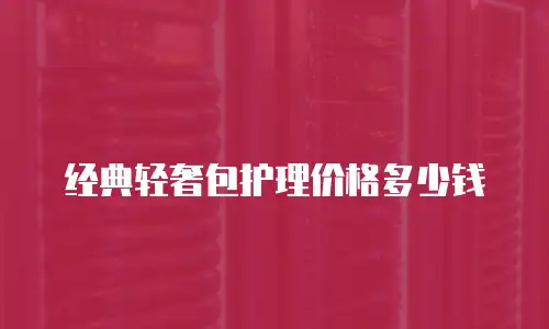 经典轻奢包护理价格多少钱