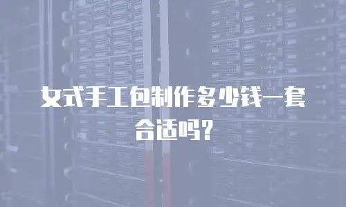 女式手工包制作多少钱一套合适吗？