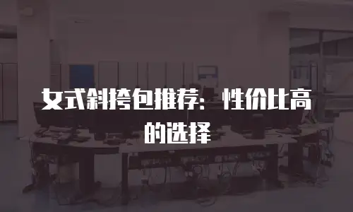 女式斜挎包推荐：性价比高的选择
