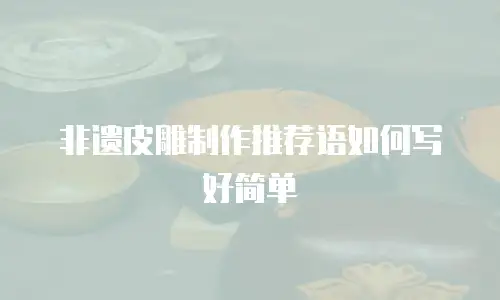 非遗皮雕制作推荐语如何写好简单
