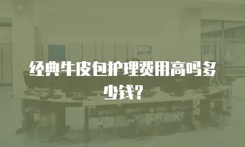 经典牛皮包护理费用高吗多少钱？