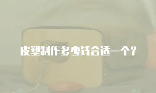 皮塑制作多少钱合适一个？