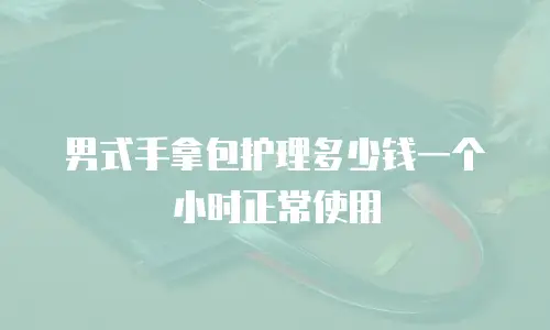 男式手拿包护理多少钱一个小时正常使用