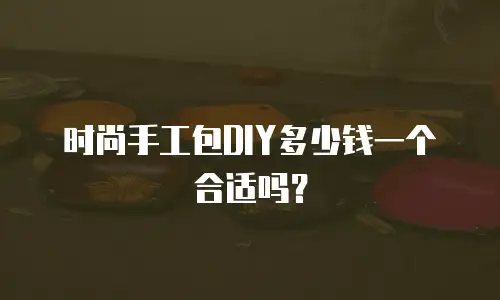 时尚手工包DIY多少钱一个合适吗？