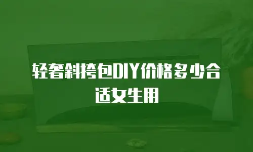 轻奢斜挎包DIY价格多少合适女生用