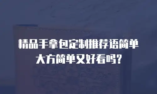 精品手拿包定制推荐语简单大方简单又好看吗？