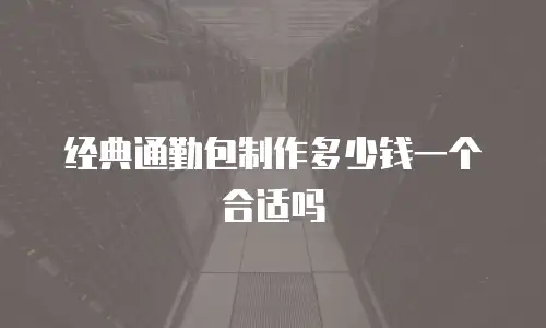经典通勤包制作多少钱一个合适吗