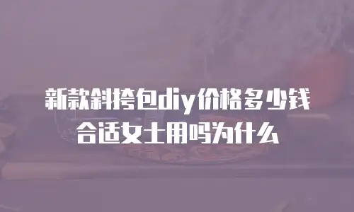 新款斜挎包diy价格多少钱合适女士用吗为什么