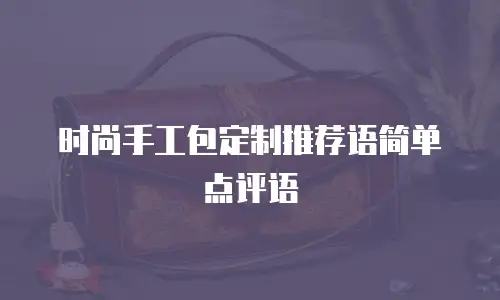 时尚手工包定制推荐语简单点评语