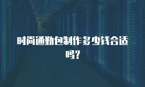 时尚通勤包制作多少钱合适吗？