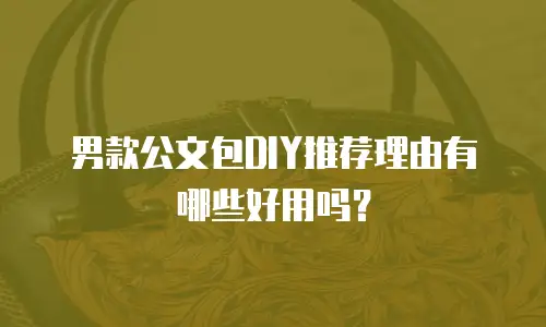 男款公文包DIY推荐理由有哪些好用吗？