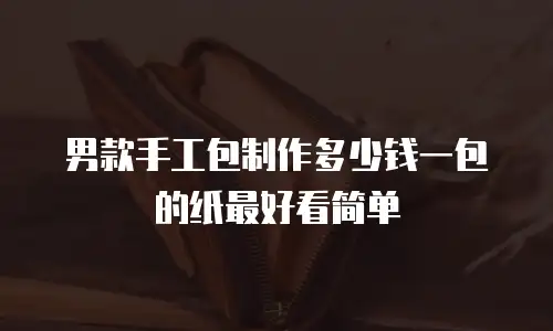 男款手工包制作多少钱一包的纸最好看简单