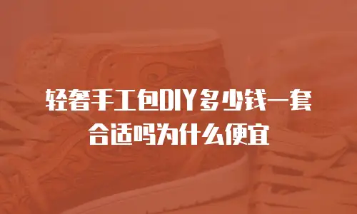 轻奢手工包DIY多少钱一套合适吗为什么便宜