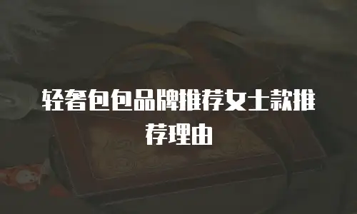 轻奢包包品牌推荐女士款推荐理由