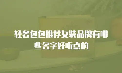 轻奢包包推荐女装品牌有哪些名字好听点的
