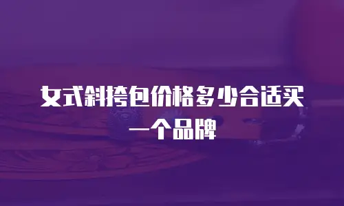 女式斜挎包价格多少合适买一个品牌