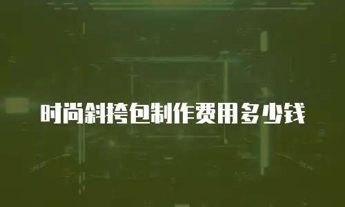 时尚斜挎包制作费用多少钱